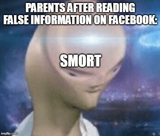 SMORT | PARENTS AFTER READING FALSE INFORMATION ON FACEBOOK:; SMORT | image tagged in smort | made w/ Imgflip meme maker