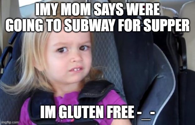 Side Eyeing Chloe | IMY MOM SAYS WERE GOING TO SUBWAY FOR SUPPER; IM GLUTEN FREE -_- | image tagged in side eyeing chloe | made w/ Imgflip meme maker
