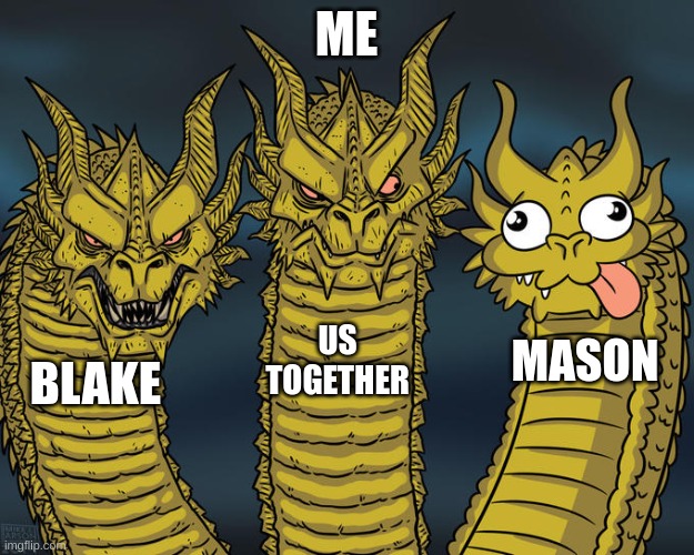 Three-headed Dragon | ME; US TOGETHER; MASON; BLAKE | image tagged in three-headed dragon | made w/ Imgflip meme maker