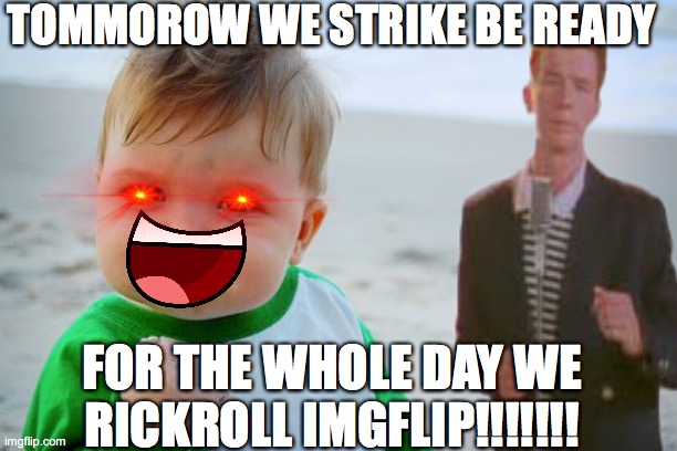 BE READY!!!!!!!!!!!!!!!!!!!!!!!!!!!!!!!!!!!!!!!!!!!!! | TOMMOROW WE STRIKE BE READY; FOR THE WHOLE DAY WE RICKROLL IMGFLIP!!!!!!! | image tagged in memes,success kid original,rickroll,tommorow we strike | made w/ Imgflip meme maker