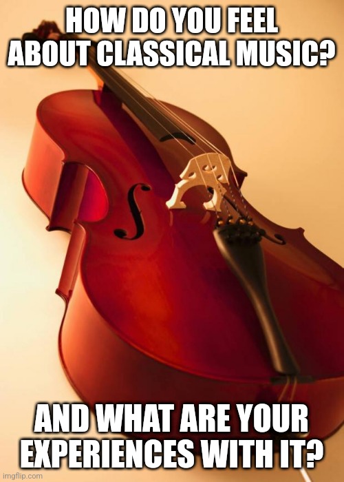 For all the orchestra people out there  | HOW DO YOU FEEL ABOUT CLASSICAL MUSIC? AND WHAT ARE YOUR EXPERIENCES WITH IT? | image tagged in for all the orchestra people out there | made w/ Imgflip meme maker