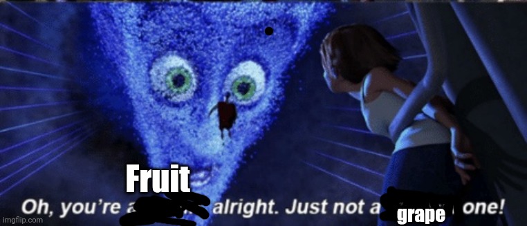 Megamind you’re a villain alright | Fruit grape | image tagged in megamind you re a villain alright | made w/ Imgflip meme maker
