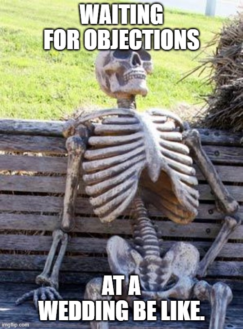 I mean, when does it ever happen? | WAITING FOR OBJECTIONS; AT A WEDDING BE LIKE. | image tagged in memes,waiting skeleton | made w/ Imgflip meme maker