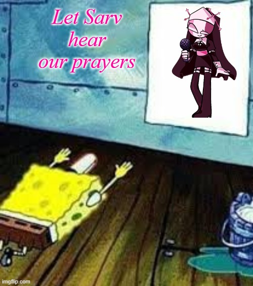 spongebob worship | Let Sarv hear our prayers | image tagged in spongebob worship | made w/ Imgflip meme maker
