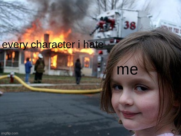 im coming for you. | every character i hate; me | image tagged in memes,disaster girl,video games | made w/ Imgflip meme maker