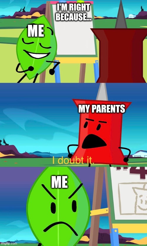 BFDI I Doubt It | I'M RIGHT BECAUSE... ME; MY PARENTS; ME | image tagged in parents,dumb,wrong,right,bfdi,relatable | made w/ Imgflip meme maker