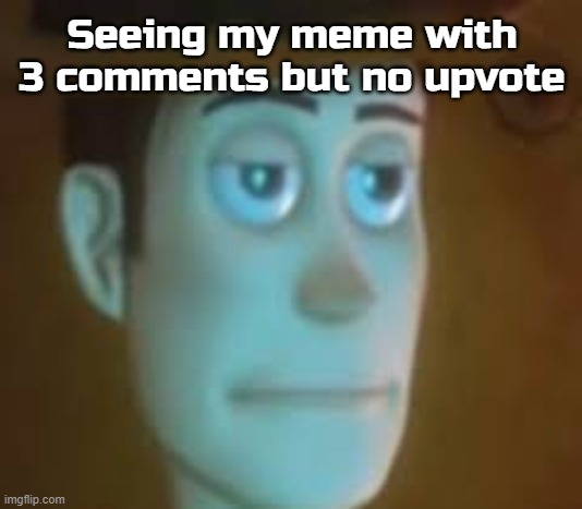 disappointed woody | Seeing my meme with 3 comments but no upvote | image tagged in disappointed woody | made w/ Imgflip meme maker
