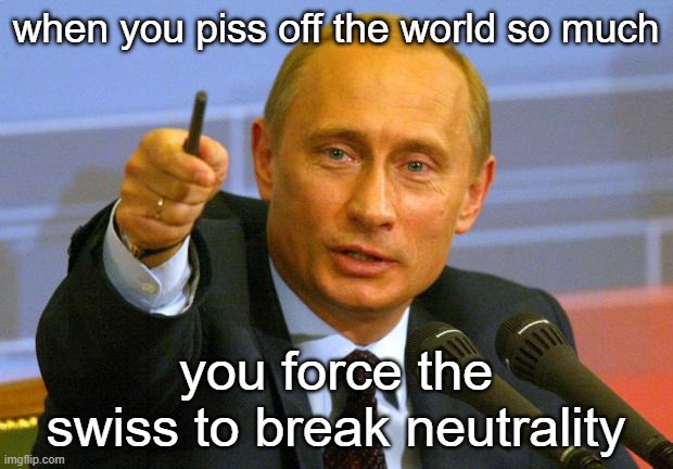 Good Guy Putin | when you piss off the world so much; you force the swiss to break neutrality | image tagged in memes,good guy putin | made w/ Imgflip meme maker