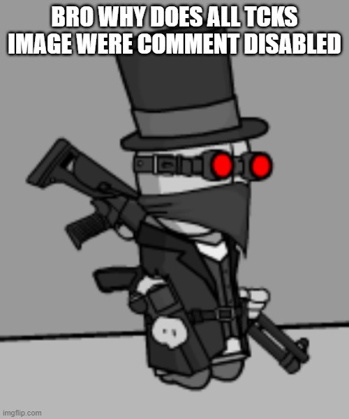 YesDeadXD | BRO WHY DOES ALL TCKS IMAGE WERE COMMENT DISABLED | image tagged in yesdeadxd | made w/ Imgflip meme maker