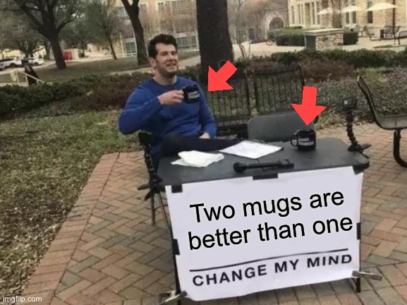 mugs are ok | Two mugs are better than one | image tagged in memes,change my mind | made w/ Imgflip meme maker