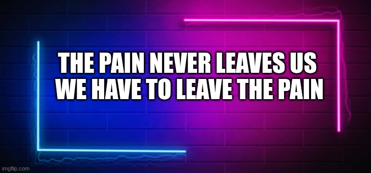 Facts #1 | THE PAIN NEVER LEAVES US 
WE HAVE TO LEAVE THE PAIN | image tagged in facts,pain | made w/ Imgflip meme maker