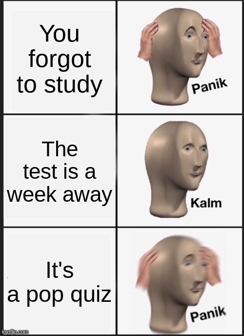 Hellllllllllllllllllp | You forgot to study; The test is a week away; It's a pop quiz | image tagged in memes,panik kalm panik,school | made w/ Imgflip meme maker