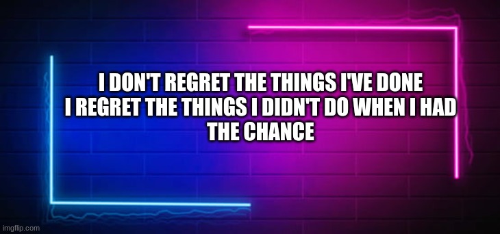 Facts #2 | I DON'T REGRET THE THINGS I'VE DONE
I REGRET THE THINGS I DIDN'T DO WHEN I HAD
THE CHANCE | image tagged in facts,regret | made w/ Imgflip meme maker
