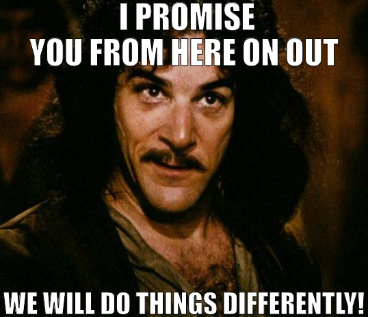 WE UNDER NEW MANAGEMENT! | I PROMISE YOU FROM HERE ON OUT; WE WILL DO THINGS DIFFERENTLY! | image tagged in memes,inigo montoya,memem | made w/ Imgflip meme maker