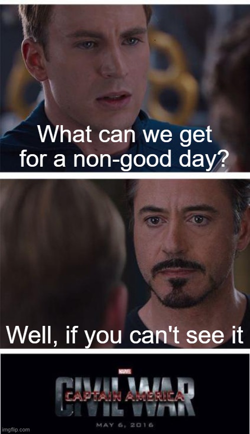 You are a non-good day but it's not a day | What can we get for a non-good day? Well, if you can't see it | image tagged in memes,marvel civil war 1 | made w/ Imgflip meme maker