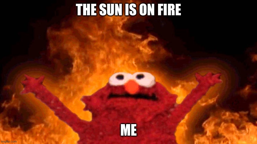 elmo fire | THE SUN IS ON FIRE ME | image tagged in elmo fire | made w/ Imgflip meme maker