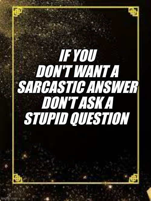 Facts #3 | IF YOU DON'T WANT A SARCASTIC ANSWER DON'T ASK A STUPID QUESTION | image tagged in facts,stupid | made w/ Imgflip meme maker