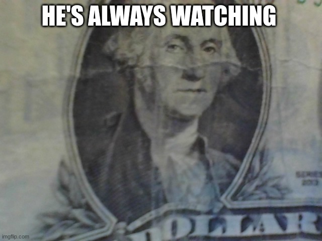 money | HE'S ALWAYS WATCHING | image tagged in money | made w/ Imgflip meme maker