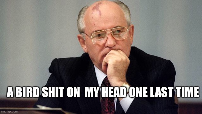 Dead Commie | A BIRD SHIT ON  MY HEAD ONE LAST TIME | image tagged in gorbachev | made w/ Imgflip meme maker