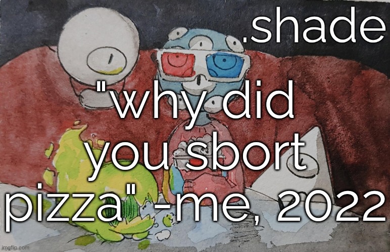 THEM. | "why did you sbort pizza" -me, 2022 | image tagged in them | made w/ Imgflip meme maker