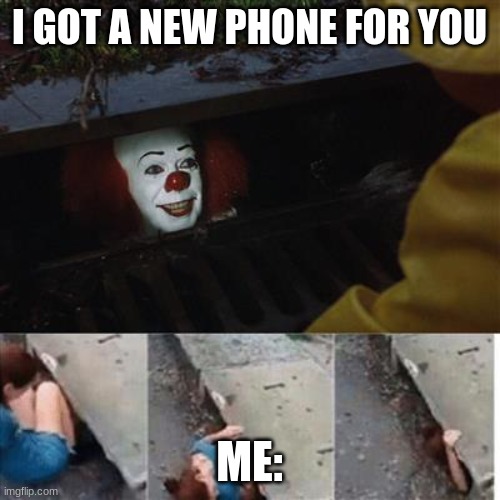 pennywise in sewer | I GOT A NEW PHONE FOR YOU ME: | image tagged in pennywise in sewer | made w/ Imgflip meme maker