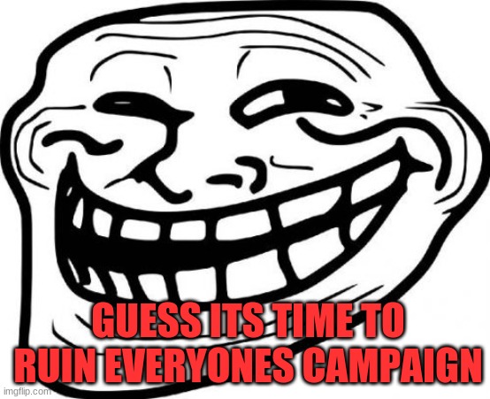 Troll Face | GUESS ITS TIME TO RUIN EVERYONES CAMPAIGN | image tagged in memes,troll face | made w/ Imgflip meme maker