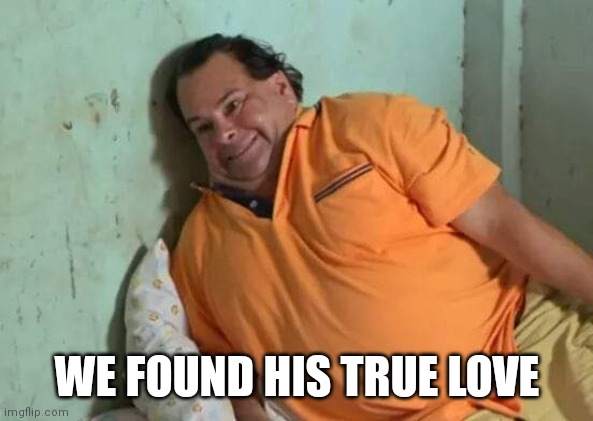 No Neck Ed | WE FOUND HIS TRUE LOVE | image tagged in no neck ed | made w/ Imgflip meme maker