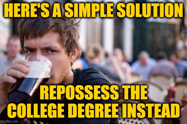 Lazy College Senior | HERE'S A SIMPLE SOLUTION; REPOSSESS THE COLLEGE DEGREE INSTEAD | image tagged in memes,lazy college senior | made w/ Imgflip meme maker