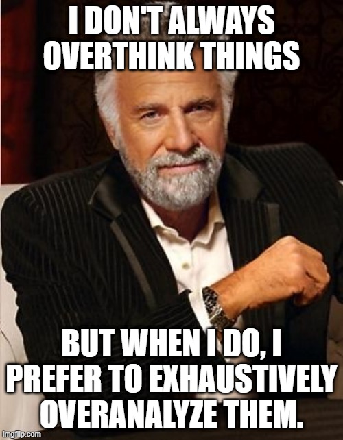 Overcomplicated | I DON'T ALWAYS OVERTHINK THINGS; BUT WHEN I DO, I PREFER TO EXHAUSTIVELY OVERANALYZE THEM. | image tagged in i don't always | made w/ Imgflip meme maker