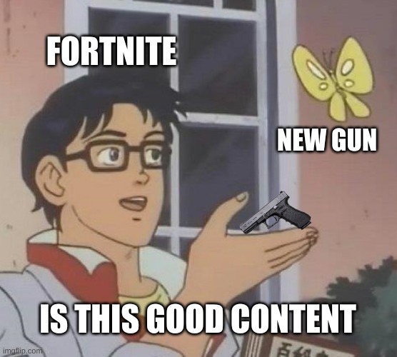 Is This A Pigeon | FORTNITE; NEW GUN; IS THIS GOOD CONTENT | image tagged in memes,is this a pigeon | made w/ Imgflip meme maker