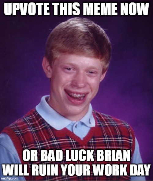 Bad Luck Brian |  UPVOTE THIS MEME NOW; OR BAD LUCK BRIAN WILL RUIN YOUR WORK DAY | image tagged in memes,bad luck brian | made w/ Imgflip meme maker