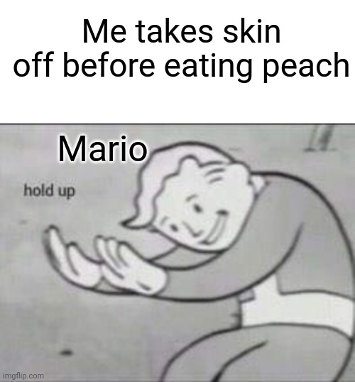 PEACH EATERS SUS | Me takes skin off before eating peach; Mario | image tagged in fallout hold up with space on the top,death,mario,oh no,peach,funny | made w/ Imgflip meme maker