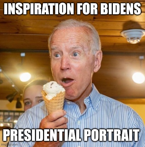 The times maketh the man..... | INSPIRATION FOR BIDENS; PRESIDENTIAL PORTRAIT | image tagged in biden loves ice cream | made w/ Imgflip meme maker