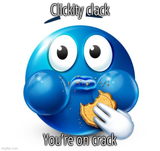 Blue guy snacking | Clickity clack; You’re on crack | image tagged in blue guy snacking | made w/ Imgflip meme maker