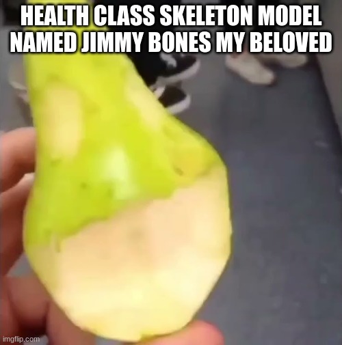 Oogie Boogie pear | HEALTH CLASS SKELETON MODEL NAMED JIMMY BONES MY BELOVED | image tagged in oogie boogie pear | made w/ Imgflip meme maker
