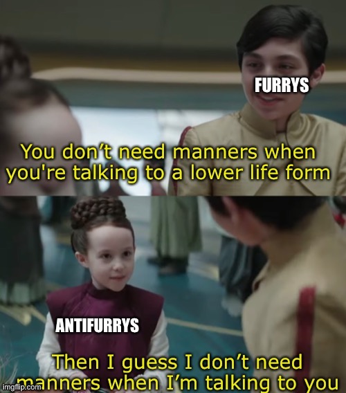 Then i guess i dont need manners when im talking to you | FURRYS; ANTIFURRYS | image tagged in then i guess i dont need manners when im talking to you | made w/ Imgflip meme maker