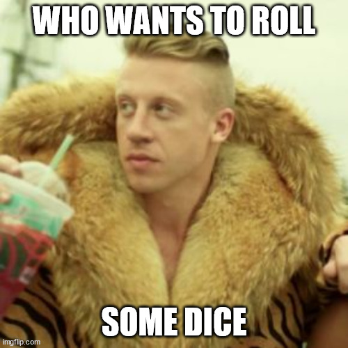 Macklemore Thrift Store Meme | WHO WANTS TO ROLL; SOME DICE | image tagged in memes,macklemore thrift store,Lysium | made w/ Imgflip meme maker