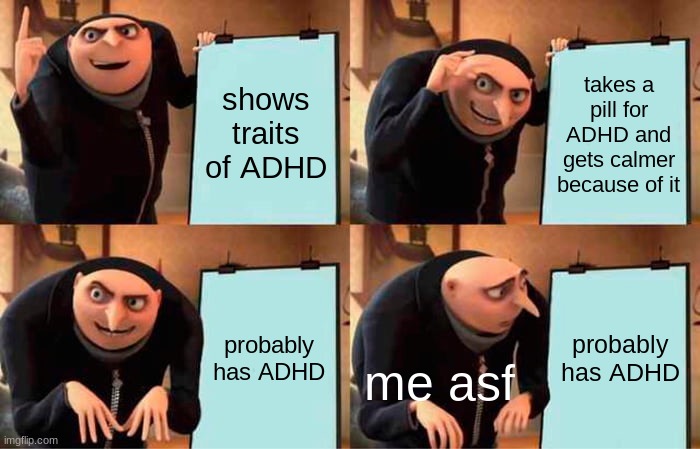 WHY ME | shows traits of ADHD; takes a pill for ADHD and gets calmer because of it; probably has ADHD; probably has ADHD; me asf | image tagged in memes,gru's plan | made w/ Imgflip meme maker