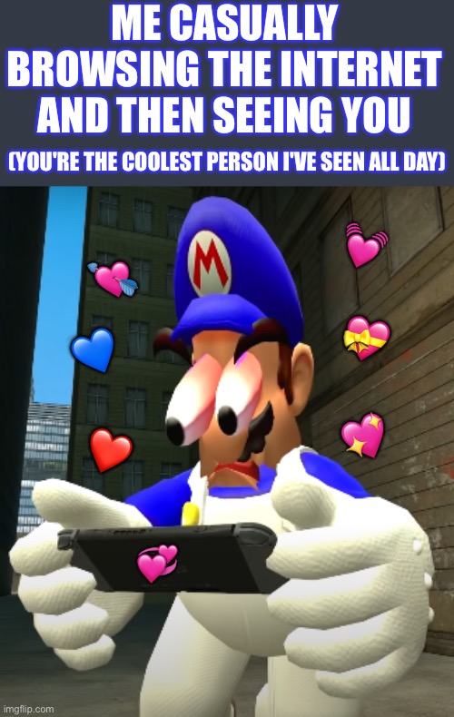 WOOOOAAAAHH | ME CASUALLY BROWSING THE INTERNET AND THEN SEEING YOU; (YOU'RE THE COOLEST PERSON I'VE SEEN ALL DAY); 💓; 💘; 💝; 💙; 💖; ❤️; 💞 | image tagged in smg4 reaction,wholesome | made w/ Imgflip meme maker