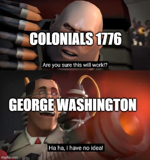 Are you sure this will work!? Ha ha,I have no idea | COLONIALS 1776; GEORGE WASHINGTON | image tagged in are you sure this will work ha ha i have no idea | made w/ Imgflip meme maker