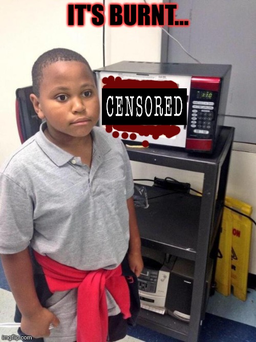 black kid microwave | IT'S BURNT... | image tagged in black kid microwave | made w/ Imgflip meme maker