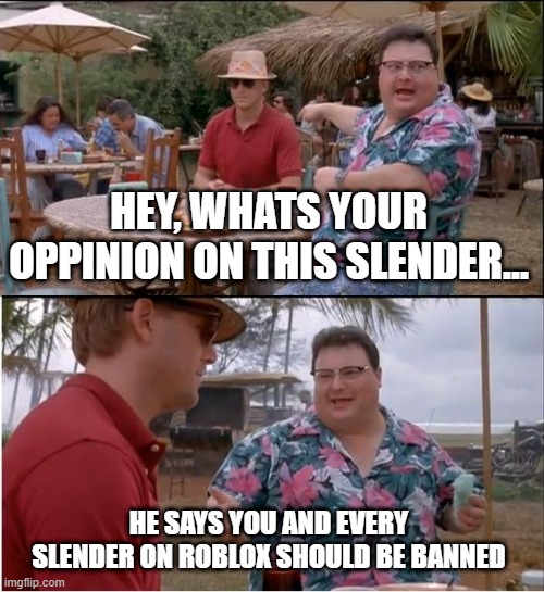See Nobody Cares Meme | HEY, WHATS YOUR OPPINION ON THIS SLENDER... HE SAYS YOU AND EVERY SLENDER ON ROBLOX SHOULD BE BANNED | image tagged in memes,support,other,gamers,not,slender | made w/ Imgflip meme maker