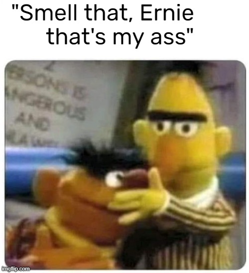"Smell that, Ernie
that's my ass" | made w/ Imgflip meme maker