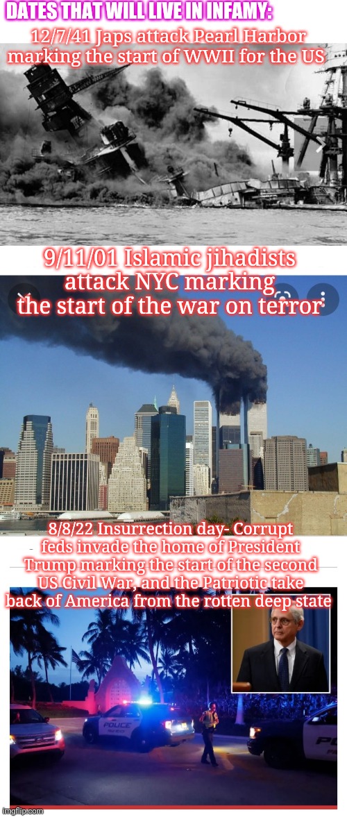 Never Forget | DATES THAT WILL LIVE IN INFAMY:; 12/7/41 Japs attack Pearl Harbor marking the start of WWII for the US; 9/11/01 Islamic jihadists attack NYC marking the start of the war on terror; 8/8/22 Insurrection day- Corrupt feds invade the home of President Trump marking the start of the second US Civil War, and the Patriotic take back of America from the rotten deep state | image tagged in crush the commies,fire,all,democrats | made w/ Imgflip meme maker