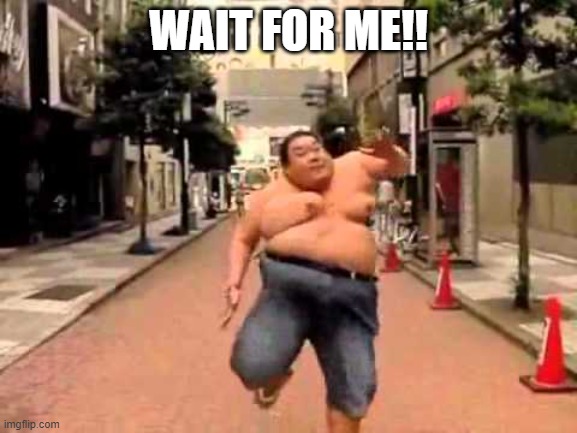 wait for me | WAIT FOR ME!! | image tagged in wait for me | made w/ Imgflip meme maker
