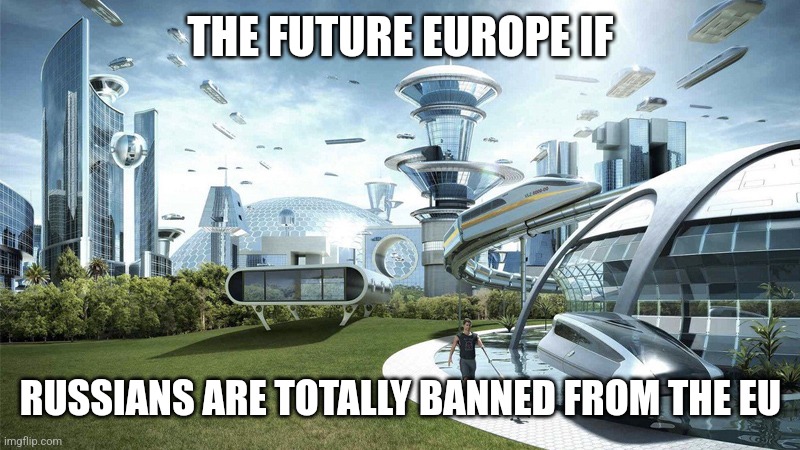 So...EU only suspended facilities for Russian Tourists...maybe they would ban tourism soon too | THE FUTURE EUROPE IF; RUSSIANS ARE TOTALLY BANNED FROM THE EU | image tagged in the future world if,ukraine,russia,ban,eu,memes | made w/ Imgflip meme maker