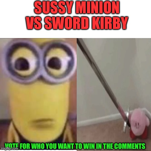 Sussy minion vs sword kirby |  SUSSY MINION VS SWORD KIRBY; VOTE FOR WHO YOU WANT TO WIN IN THE COMMENTS | image tagged in vs,sussy,minion,sword,kirby | made w/ Imgflip meme maker