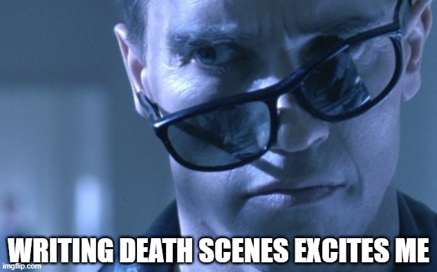 Writers writing death scenes |  WRITING DEATH SCENES EXCITES ME | image tagged in writing,movies,arnold,terminator,death scenes | made w/ Imgflip meme maker