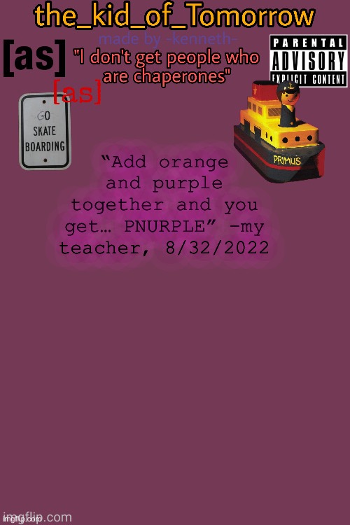 8/31/2022* | “Add orange and purple together and you get… PNURPLE” -my teacher, 8/32/2022 | image tagged in the_kid_of_tomorrow s announcement template made by -kenneth- | made w/ Imgflip meme maker
