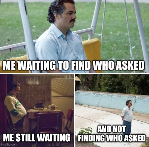 ME WAITING TO FIND WHO ASKED ME STILL WAITING AND NOT FINDING WHO ASKED | image tagged in memes,sad pablo escobar | made w/ Imgflip meme maker